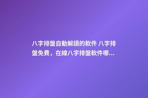 八字排盤自動解讀的軟件 八字排盤免費，在線八字排盤軟件哪個好 ？-第1張-觀點-玄機派
